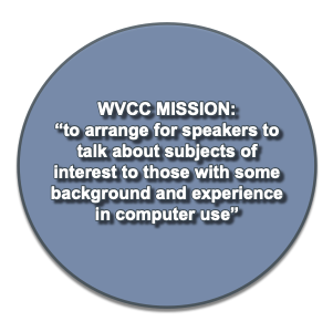 WVCC Mission to arrange for speakers to talk about subjects of interest to those with some background and experience in computer use.